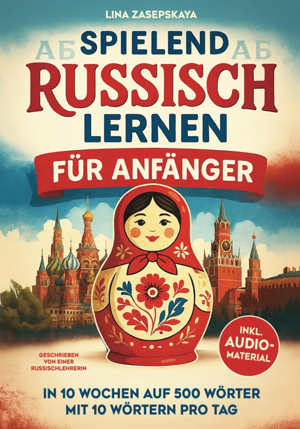 Spielend leicht Russisch lernen für Anfänger: In 10 Wochen auf 500 Wörter mit nur 10 Wörtern pro Tag I Erweitere deinen Wortschatz und teste dein Wissen mit praktischen Übungen I inkl. Audiomaterial Foreign Languages ​​& Dictionaries