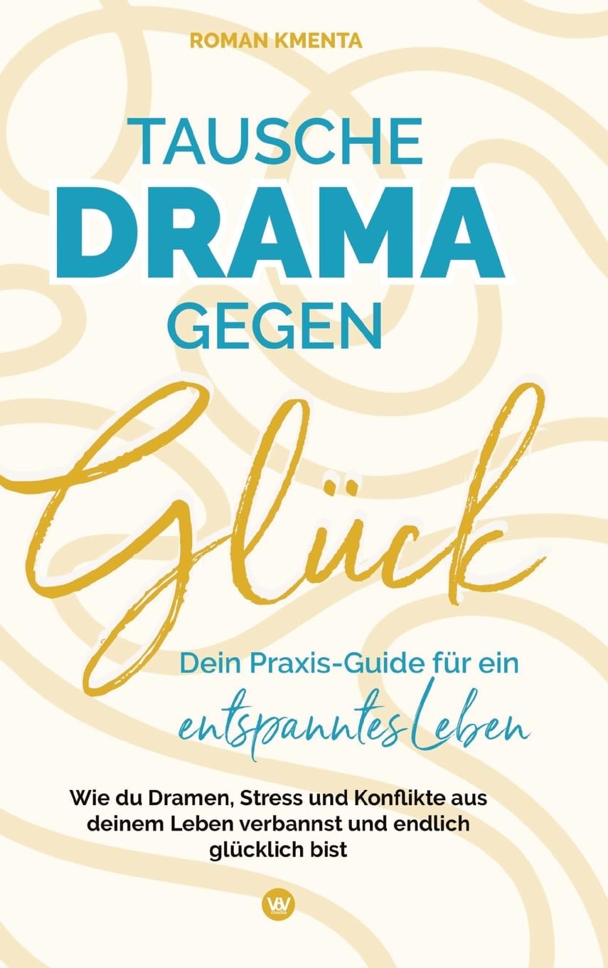 Tausche Drama gegen Glück - Dein Praxis-Guide für ein entspanntes Leben: Wie du Dramen, Stress und Konflikte aus deinem Leben verbannst und endlich glücklich bist Business, Finance & Career