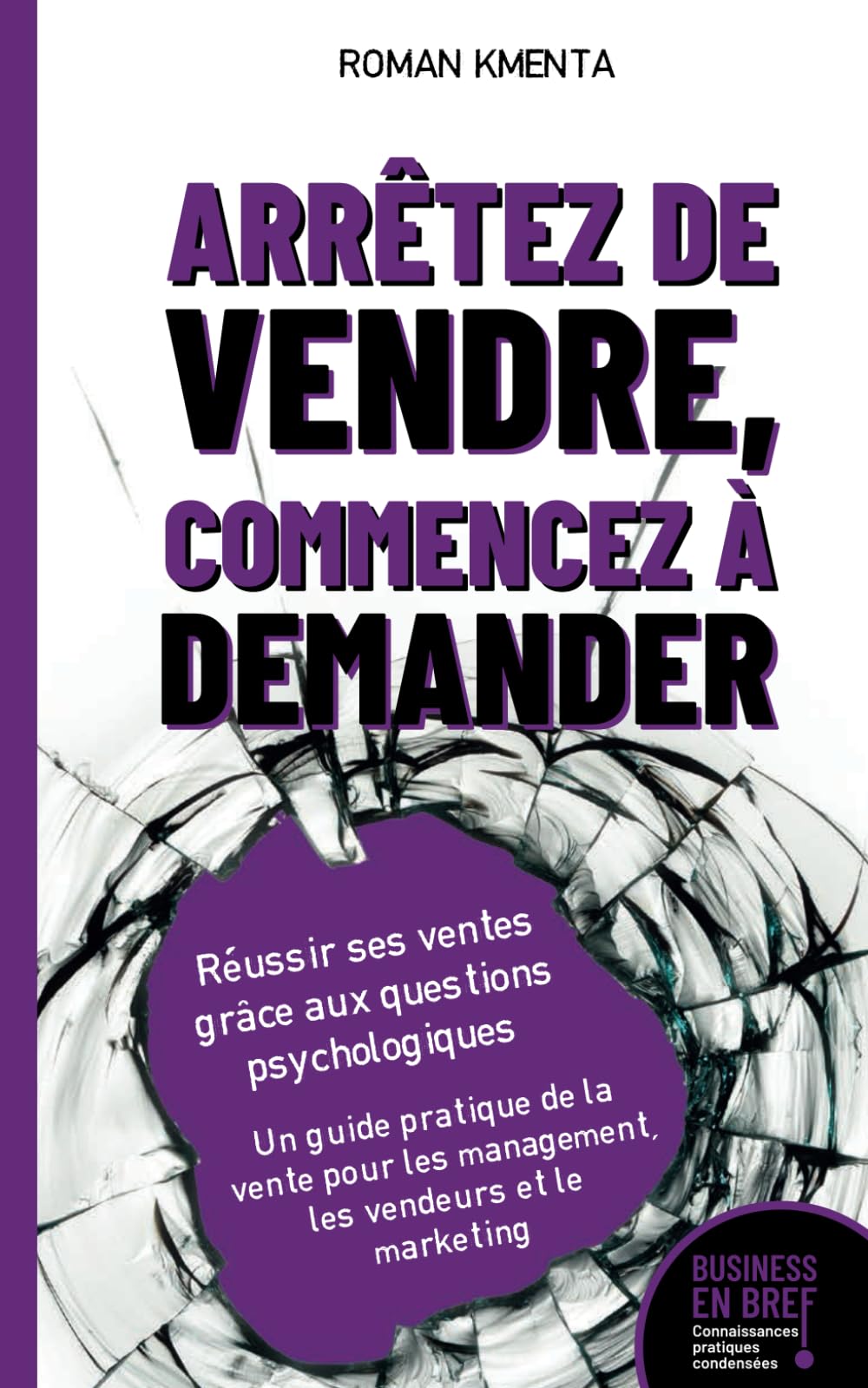 Arrêtez de vendre, commencez à demander - Réussir ses ventes grâce aux questions psychologiques: Un guide pratique de la vente pour les management, les vendeurs et le marketing (business en bref) Business, Finance & Career