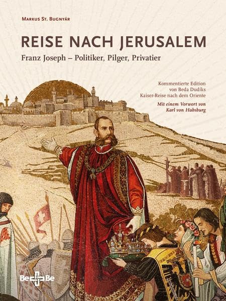 Reise nach Jerusalem: Franz Joseph – Politiker, Pilger, Privatier Kommentierte Edition von Beda Dudíks Kaiser-Reise nach dem Oriente Travelogues