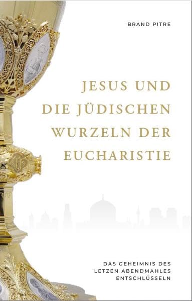 Jesus und die jüdischen Wurzeln der Eucharistie: Das Geheimnis des Letzten Abendmahles entschlüsseln Religion & Esotericism
