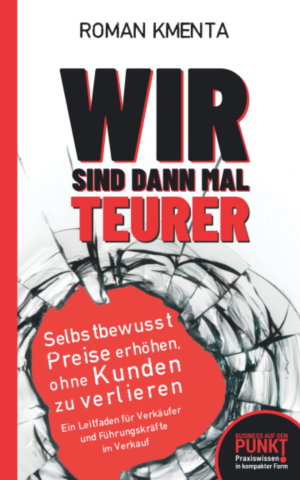 Wir sind dann mal teurer: Selbstbewusst Preise erhöhen, ohne Kunden zu verlieren - Ein Leitfaden für Verkäufer und Führungskräfte im Verkauf (Business auf den Punkt) Business, Finance & Career