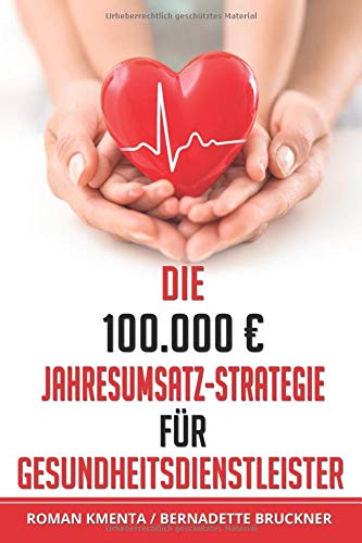 Die 100.000 € Jahresumsatz-Strategie für Gesundheitsdienstleister: Was Sie im Gesundheitswesen außer Know-how über Ernährungslehre, Physiologie und ... um von Ihrer Passion sehr gut leben zu können book