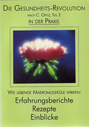 Die Gesundheits-Revolution nach C. Opitz, Teil 2 In der Praxis. Wie lebende Makromoleküle wirken: Erfahrungsberichte, Rezepte, Einblicke - C. Opitz Books