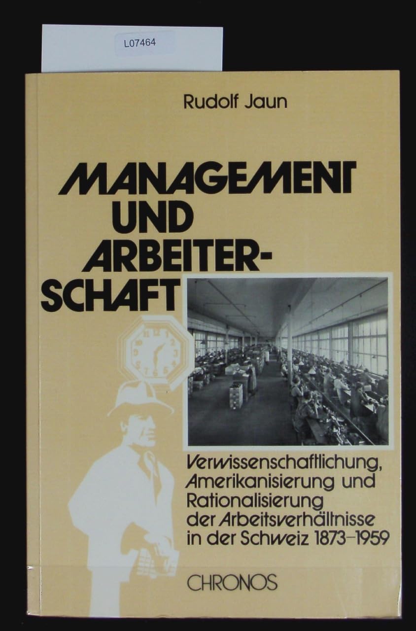 Management und Arbeiterschaft: Verwissenschaftlichung, Amerikanisierung und Rationalisierung der Arbeitsverhältnisse in der Schweiz, 1873-1959 Social Sciences