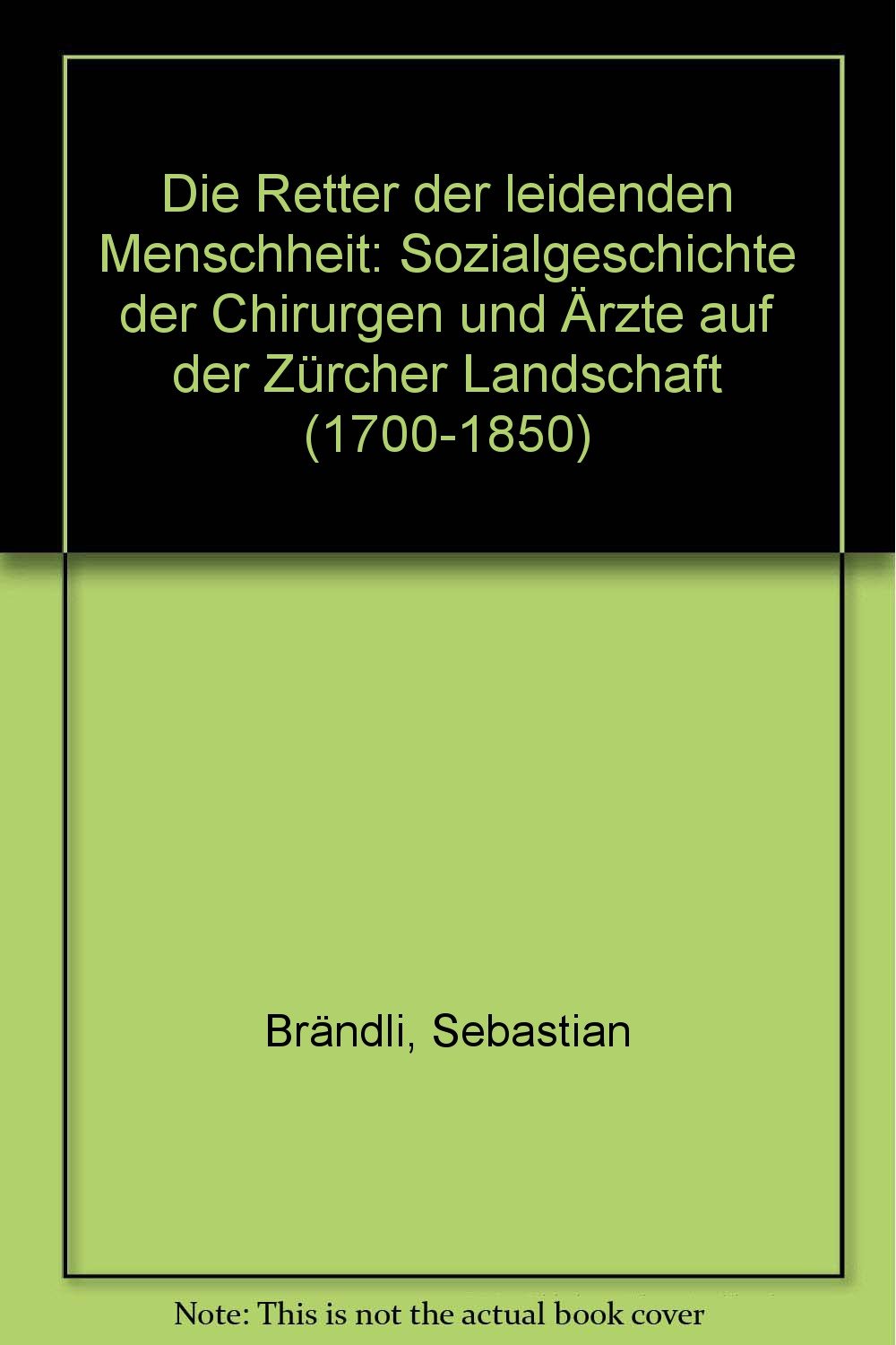 Die Retter der leidenden Menschheit: Sozialgeschichte der Chirurgen und Ärzte auf der Zürcher Landschaft (1700-1850) Medicine