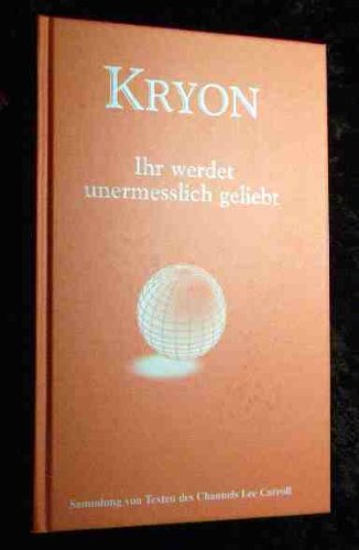 KRYON - Ihr werdet unermesslich geliebt. Sammlung von Texten des Channels Lee Carroll Partnership & Love