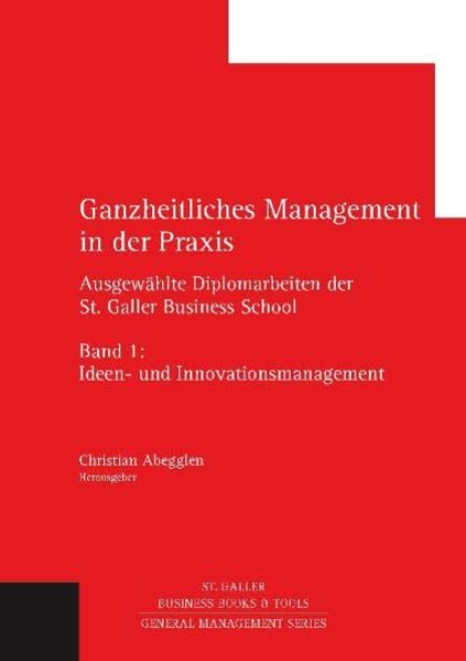 Ganzheitliches Management in der Praxis: Ausgewählte Diplomarbeiten der St. Galler Business School, Band 1: Ideen- und Innovationsmanagement (General Management Series) Law