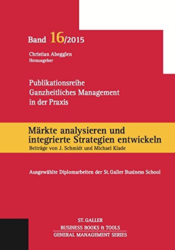 Märkte analysieren und integrierte Strategien entwickeln. Ganzheitliches Management in der Praxis: Ausgewählte Diplomarbeiten der St. Galler Business School, Band 16 (General Management Series) Books