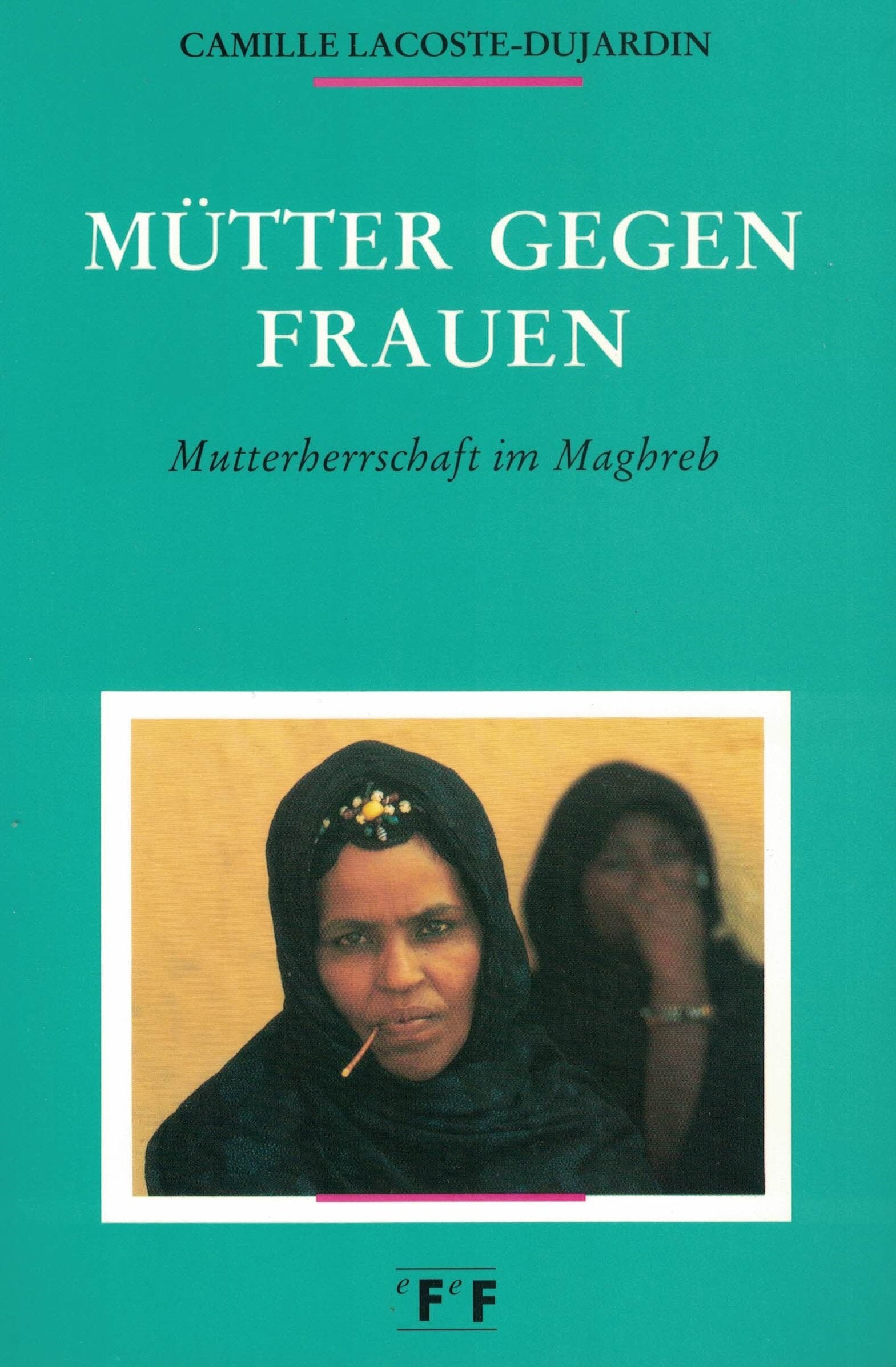Mütter gegen Frauen. Mutterherrschaft im Maghreb. Ein besonders kritisches Licht wirft die Autorin auf die vermeintlich harmonische Frauengemeinschaft unter den islamischen Frauen. Religion & Esotericism
