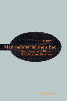 Man nehme, so man hat: Von Küchen und Köchen, Genießern und Banausen Fiction