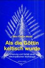 Als die Göttin keltisch wurde - Ursprung und Verfall einer alteuropäischen Mythologie Books