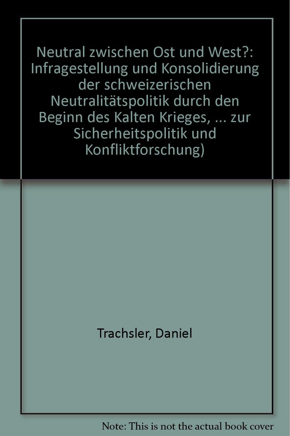 Neutral zwischen Ost und West?: Infragestellung und Konsolidierung der schweizerischen Neutralitätspolitik durch den Beginn des Kalten Krieges, 1947-1952 Politics & History