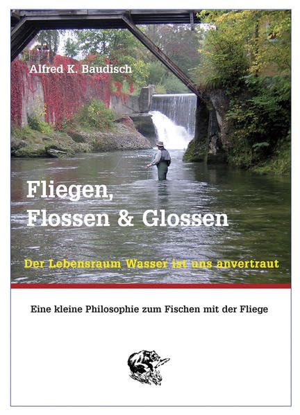 Fliegen, Flossen & Glossen: Der Lebensraum Wasser ist uns anvertraut - Eine kleine Philosophie zum Fischen mit der Fliege Leisure & Fun