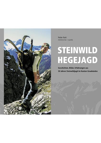 Steinwild Hegejagd: Geschichten, Bilder, Erfahrungen aus 30 Jahren Steinwildjagd im Kanton Graubünden Leisure & Fun