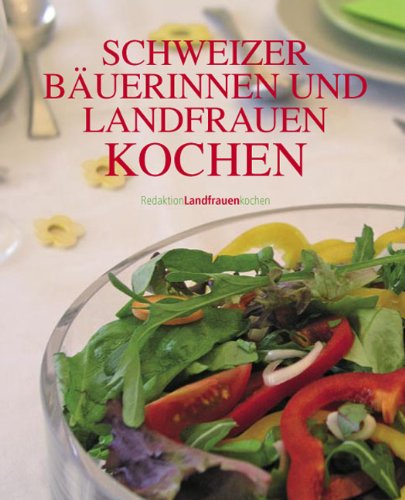 Schweizer Bäuerinnen und Landfrauen kochen: Die 246 besten Rezepte von Bäuerinnen und Landfrauen aus der Kochbuchreihe der Redaktion Landfrauen kochen Cooking & Enjoying