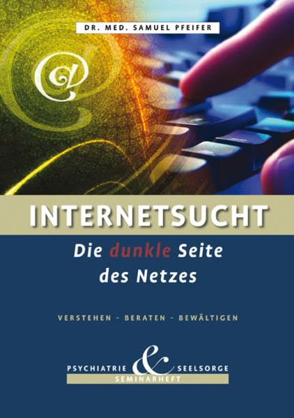 Internetsucht - Die dunkle Seite des Netzes - Verstehen, Beraten, Bewältigen: Seminarheft Psychiatrie und Seelsorge Psychology