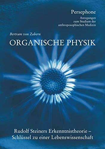 Organische Physik: Rudolf Steiners Erkenntnistheorie - Schluessel zu einer Lebenswissenschaft (Persephone - Anregungen zum Studium der anthroposophischen Medizin, Band 1) Study Guides