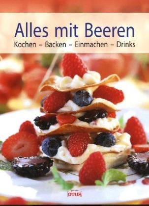Alles mit Beeren: Kochen - Backen - Einmachen - Drinks Cooking & Enjoying