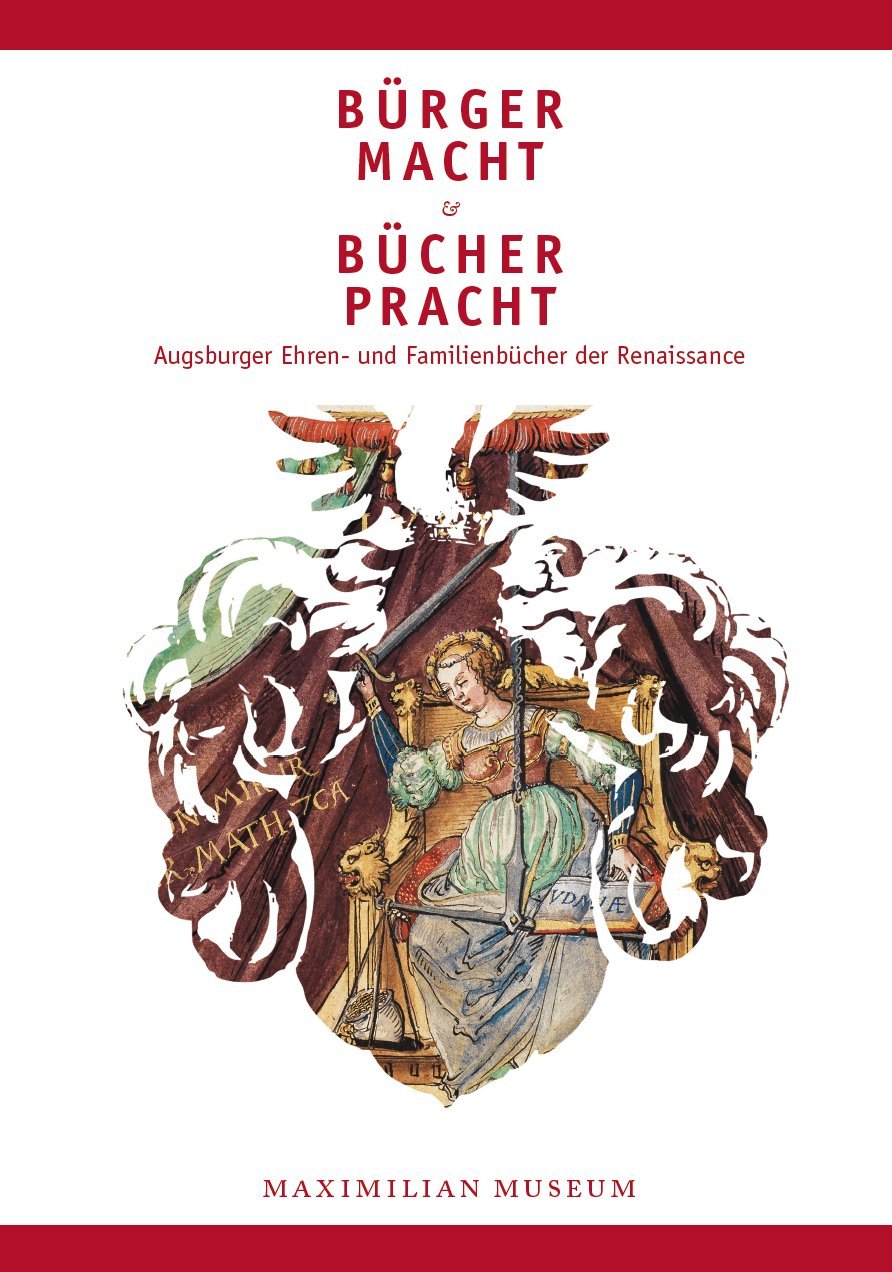 Bürgermacht und Bücherpracht. Augsburger Ehren- und Familienbücher der Renaissance. (Katalog zur Ausstellung im Maximilianmuseum Augsburg vom 18. März bis 19. Juni 2011). book