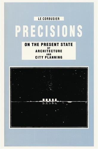 Le Corbusier Precisions on the Present State of Architecture and City Planning Architecture