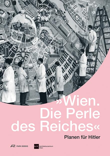 Wien. Die Perle des Reiches: Planen für Hitler Architecture