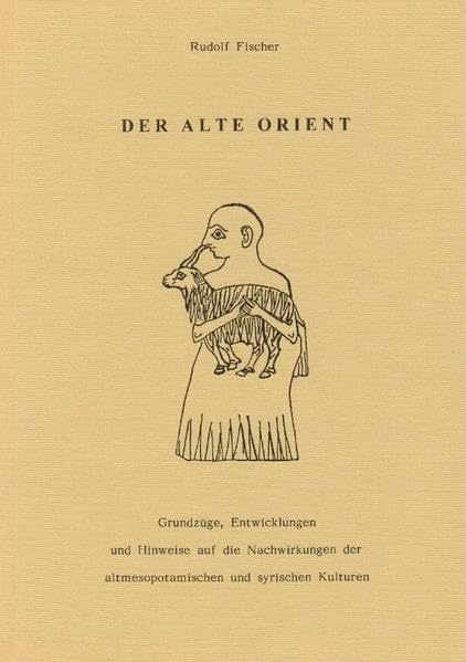Der Alte Orient: Grundzüge, Entwicklungen und Hinweise auf die Nachwirkungen der altmesopotamischen und syrischen Kulturen Politics & History