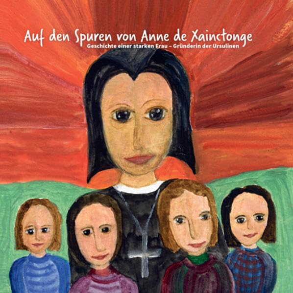Anne de Xainctonge: Geschichte einer starken Frau - Gründerin der Ursulinen book