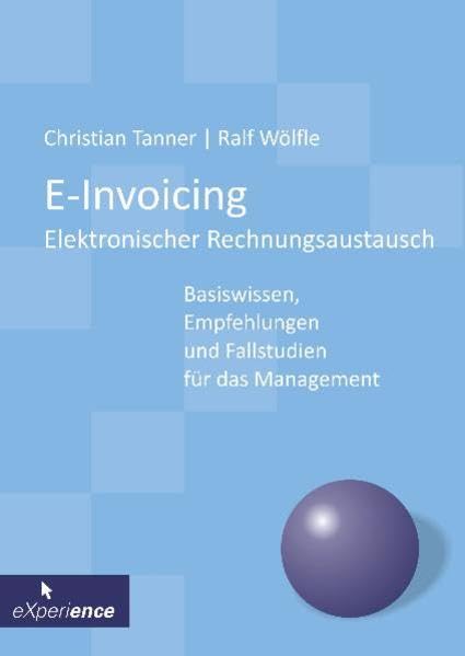 E-Invoicing - Elektronischer Rechnungsaustausch: Basiswissen, Empfehlungen und Fallstudien für das Management Computer Science