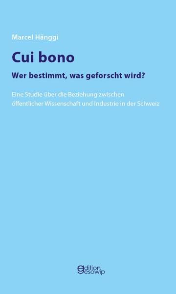 Cui bono - Wer bestimmt, was geforscht wird?: Eine Studie über die Beziehung zwischen öffentlicher Wissenschaft und Industrie in der Schweiz Politics & History