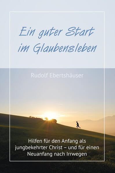 Ein guter Start im Glaubensleben: Hilfen für den Anfang als jungbekehrter Christ – und für einen Neuanfang nach Irrwegen Religion & Esotericism
