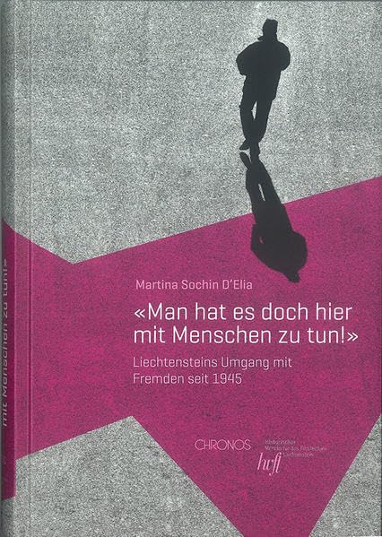 Man hat es doch hier mit Menschen zu tun!: Liechtensteins Umgang mit Fremden seit 1945 Politics & History