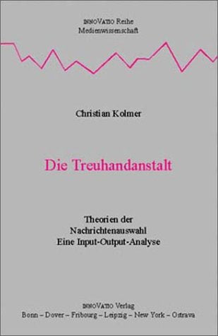 Die Treuhandanstalt. Eine Input-Outputanalyse zu Theorien der Nachrichtenauswahl Media & Communication