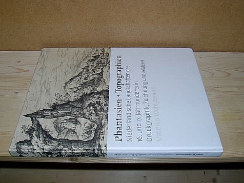 PHANTASIEN -- TOPOGRAPHIEN: NIEDERLANDISCHE LANDSCHAFTEN DES 16. UND 17. JAHRHUNDERTS IN DRUCKGRAPHIK, ZEICHNUNG UND MALEREI (Fantasies -- Topographies: Dutch Landscapes of the 16th and 17th Century book