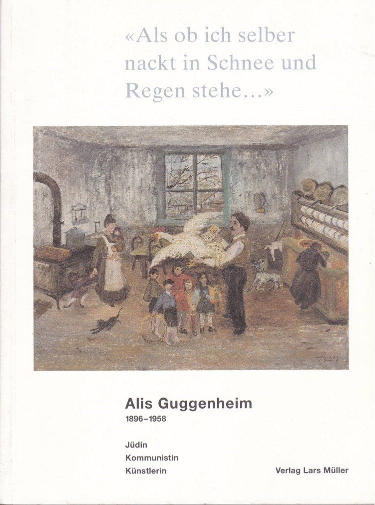 Als ob ich selber nackt in Schnee und Regen stehe : Alis Guggenheim. 1896-1958: Jüdin, Kommunistin, Künstlerin Film, Art & Culture