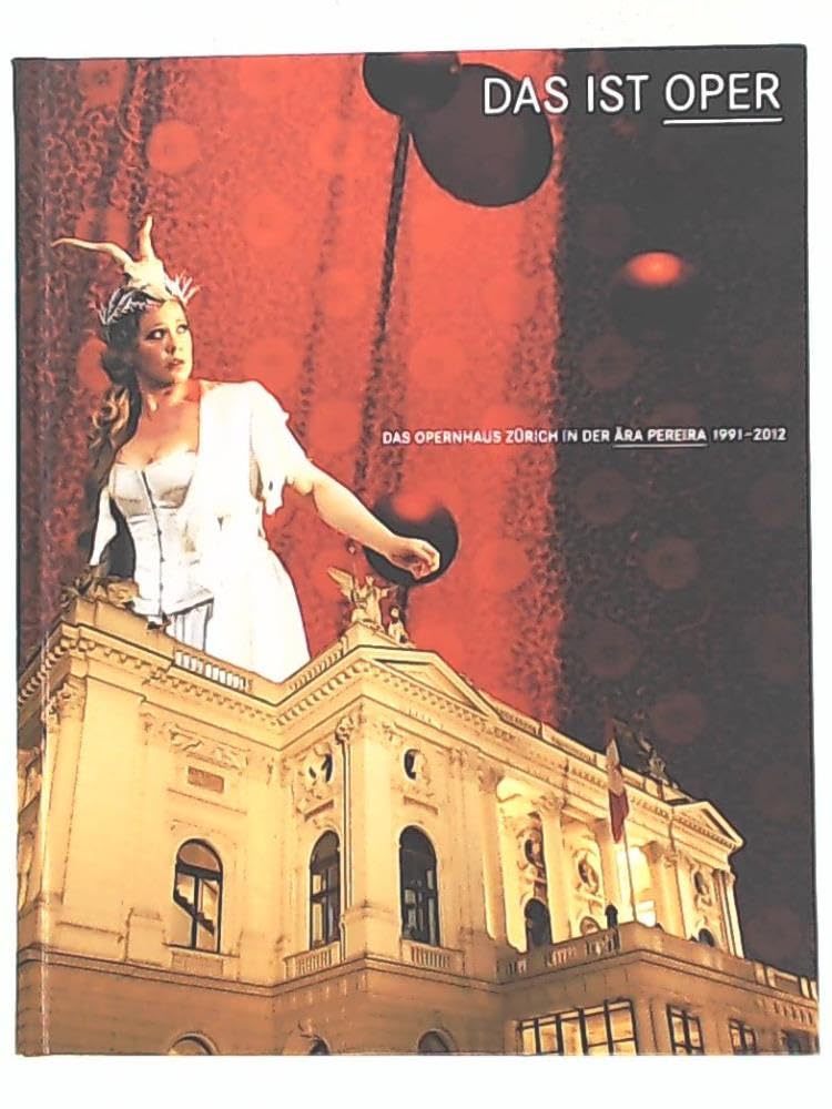 Das ist Oper: Das Opernhaus Zürich in der Aera Pereira: 1991 - 2012: Das Opernhaus Zürich in der Ära Pereira 1991-2012. Hrsg.: Opernhaus Zürich Arts & Music