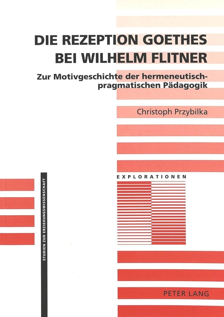 Die Rezeption Goethes bei Wilhelm Flitner: Zur Motivgeschichte der hermeneutisch-pragmatischen Pädagogik (Explorationen, Band 12) Contemporary literature