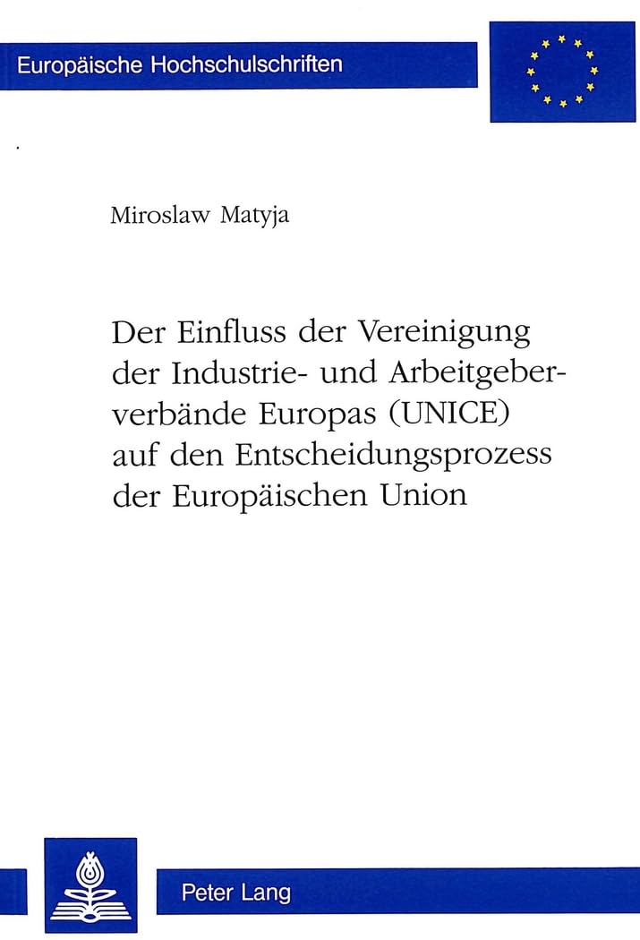Der Einfluss der Vereinigung der Industrie- und Arbeitgeberverbände Europas (UNICE) auf den Entscheidungsprozess der Europäischen Union: ... / Série 5: Sciences économiques, Band 2467) Law