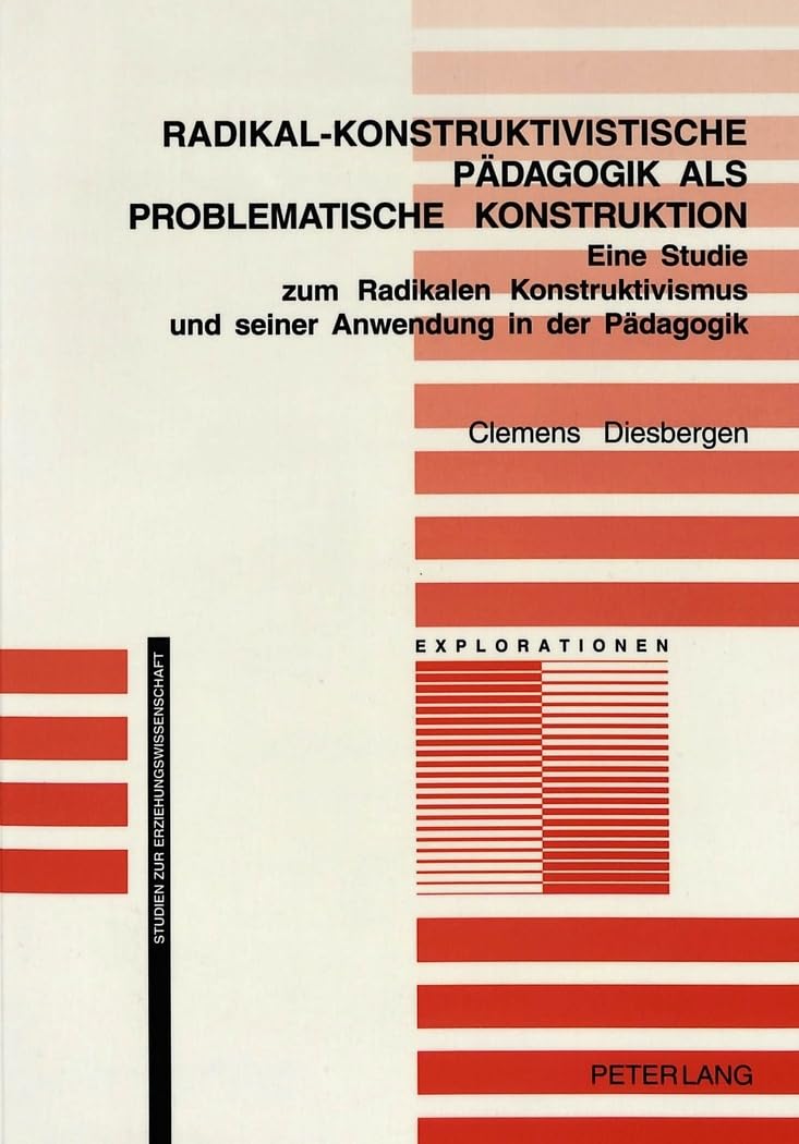 Radikal-konstruktivistische Pädagogik als problematische Konstruktion: Eine Studie zum Radikalen Konstruktivismus und seiner Anwendung in der ... Studien zur Erziehungswissenschaft, Band 22) Philosophy