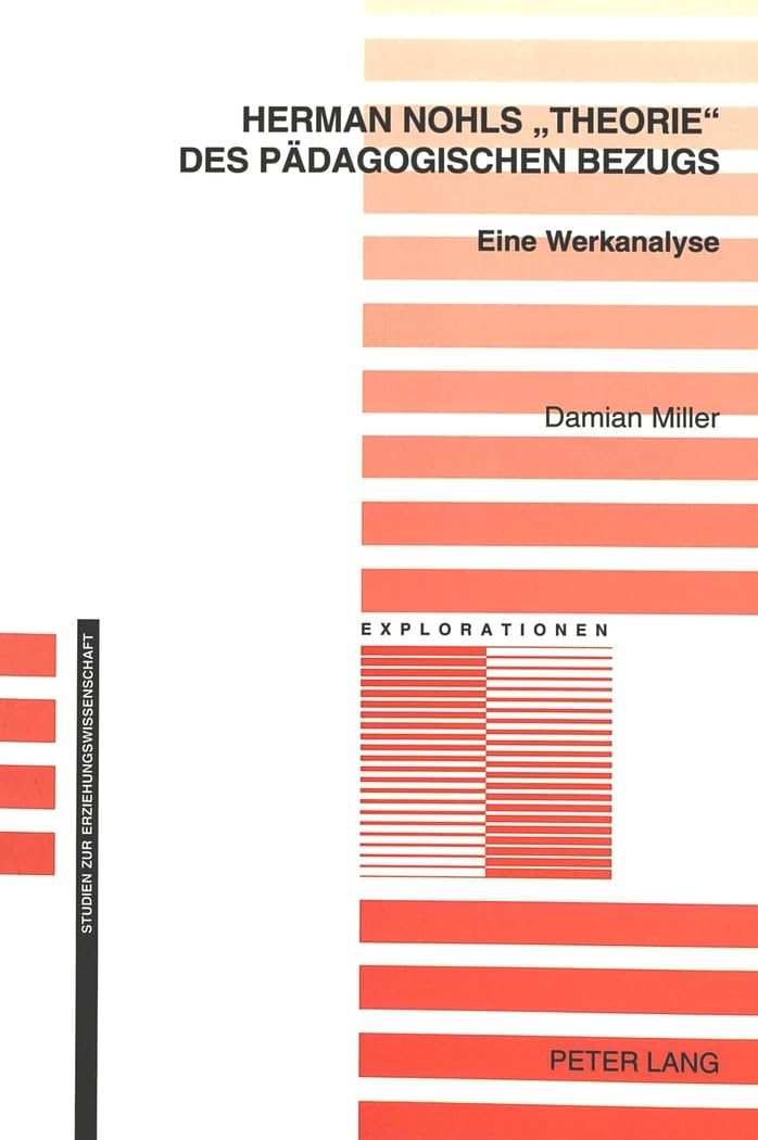 Herman Nohls ‘Theorie’ des pädagogischen Bezugs: Eine Werkanalyse (Explorationen: Studien zur Erziehungswissenschaft, Band 33) Education & Training