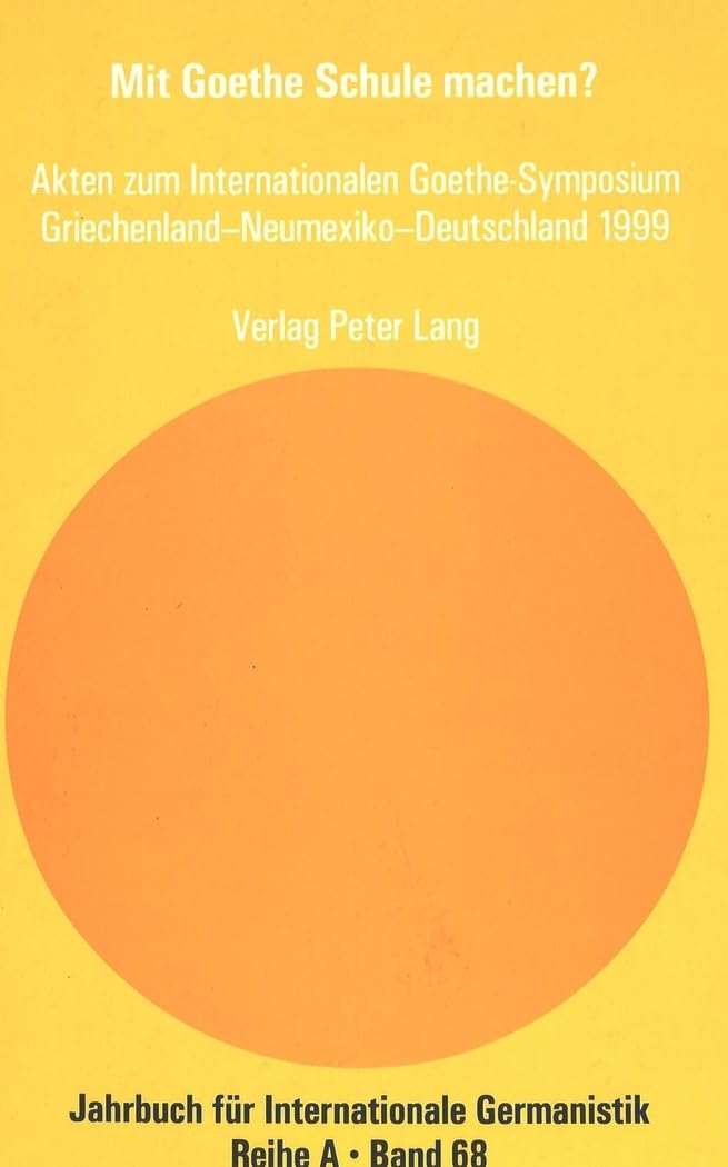 Mit Goethe Schule machen?: Akten zum Internationalen Goethe-Symposium Griechenland – Neumexiko – Deutschland 1999 (Jahrbuch für Internationale Germanistik - Reihe A, Band 68) Books