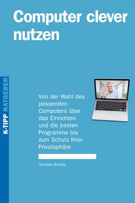 Computer clever nutzen: Von der Wahl des passenden Computers über das Einrichten und die besten Programme bis zum Schutz Ihrer Privatspähre Computer Science