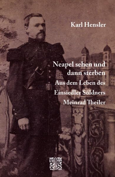 Neapel sehen und dann sterben: Aus dem Leben des Einsiedler Söldners Meinrad Theiler Memories