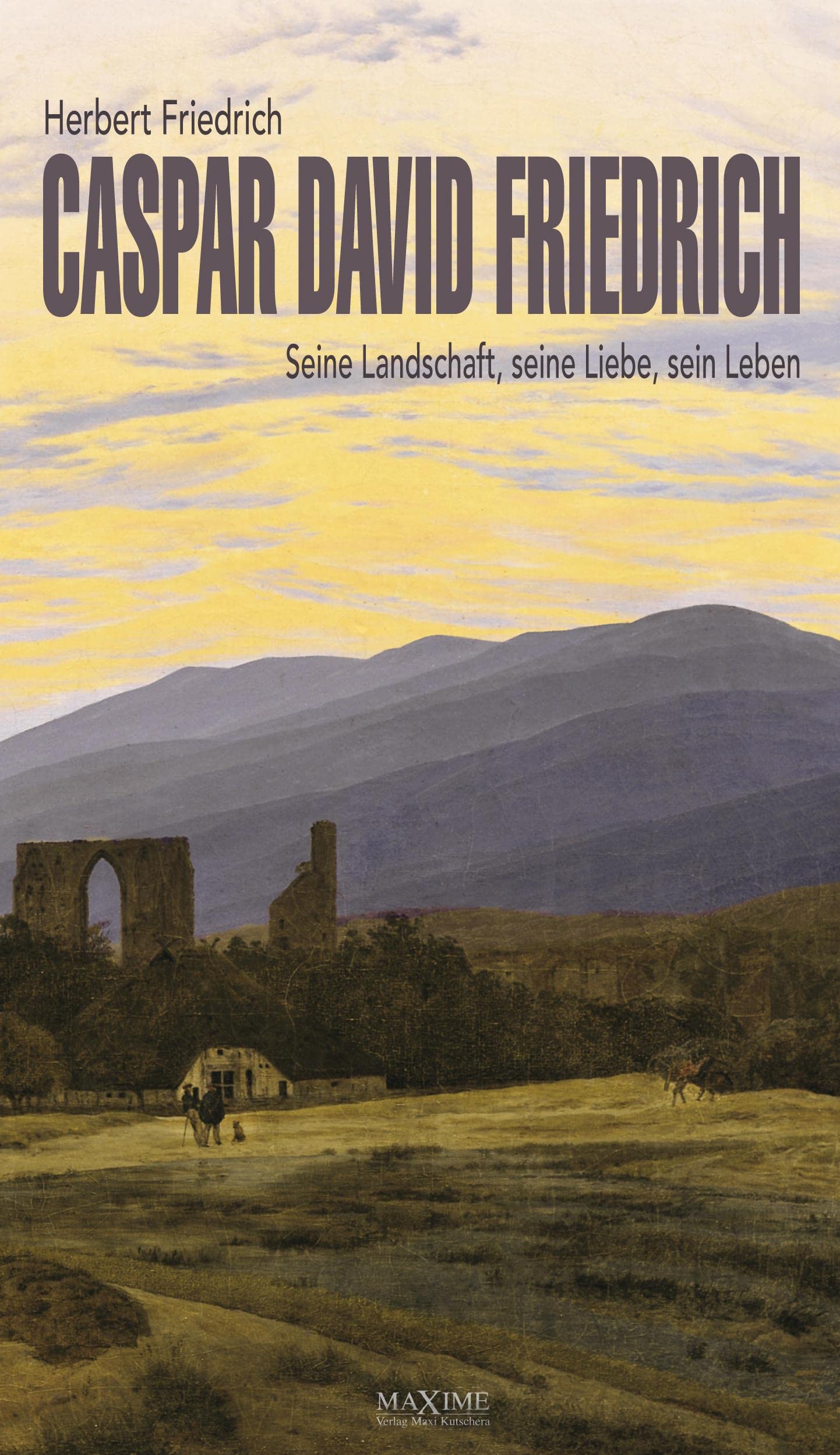 Caspar David Friedrich: Seine Landschaft, seine Liebe, sein Leben. Biografie Personalities