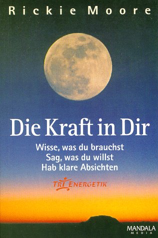 Die Kraft in Dir: Wisse, was du brauchst. Sag, was du willst. Hab klare Absichten. Tri-Energetik Lifestyle