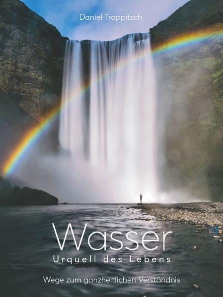 Wasser - Urquell des Lebens: Wege zum ganzheitlichen Verständnis Health, Nutrition & Fitness