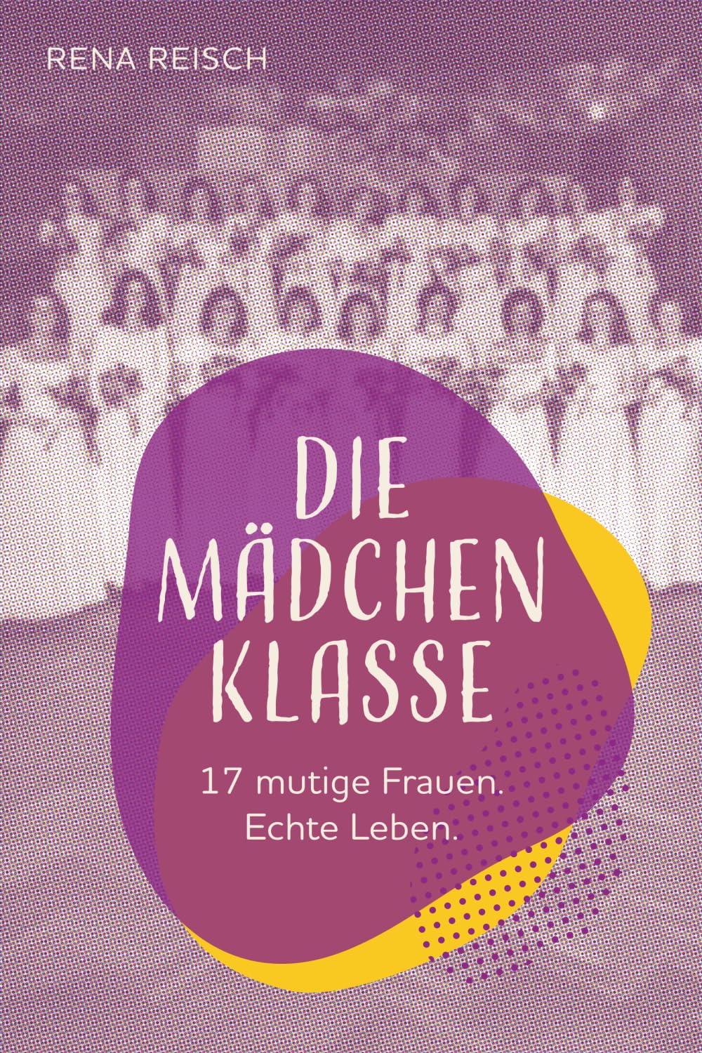 Die Mädchenklasse: 17 mutige Frauen. Echte Leben Personalities