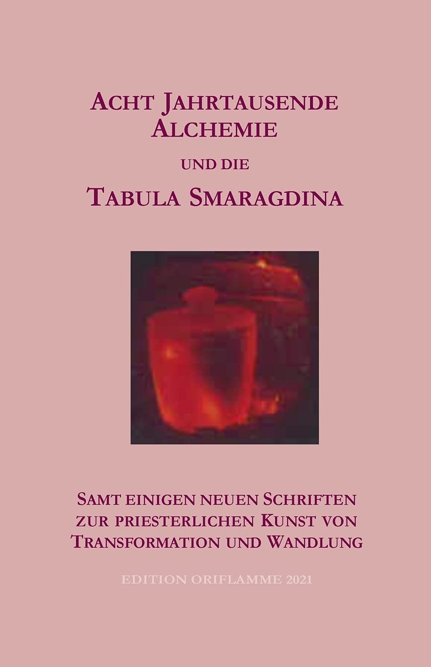 Acht Jahrtausende Alchemie und die Tabula Smaragdina: samt einigen neuen Schriften zur priesterlichen Kunst von Transformtion und Wandlung Philosophy