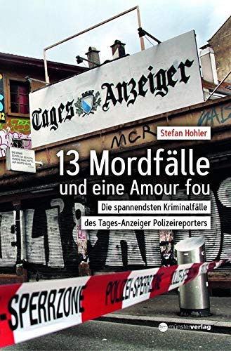 13 Mordfälle und eine Amour Fou: Die spannendsten Kriminalfälle des Tages-Anzeiger Polizeireporters Contemporary literature