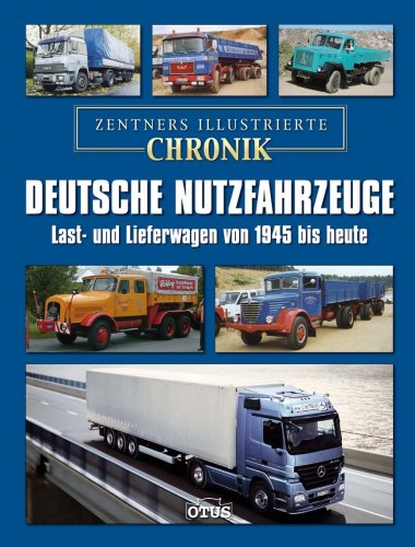 Zentners illustrierte Chronik. Deutsche Nutzfahrzeuge: Last- und Lieferwagen von den Anfängen bis heute: Last- und Lieferwagen von 1945 bis heute Learning & Reference